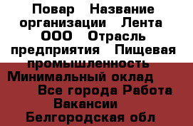 Повар › Название организации ­ Лента, ООО › Отрасль предприятия ­ Пищевая промышленность › Минимальный оклад ­ 20 000 - Все города Работа » Вакансии   . Белгородская обл.